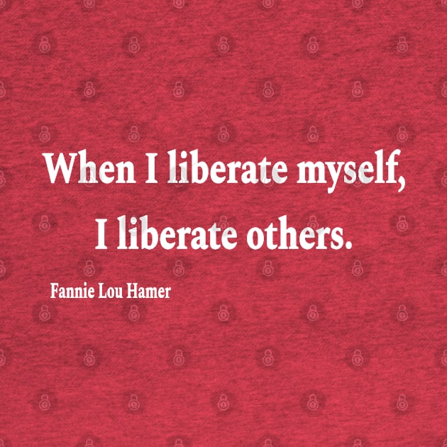 When I Liberate Myself I Liberate Others - Fannie Lou Hamer - White - Front by SubversiveWare